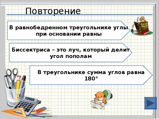 Повторение В равнобедренном треугольнике углы при основании равны Биссектриса – это луч, который делит угол пополам В треугольнике сумма углов равна 180°  