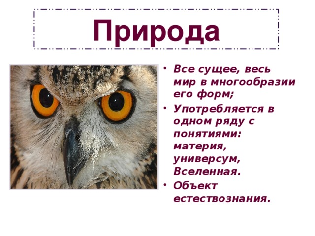 Природа Все сущее, весь мир в многообразии его форм; Употребляется в одном ряду с понятиями: материя, универсум, Вселенная. Объект естествознания. 