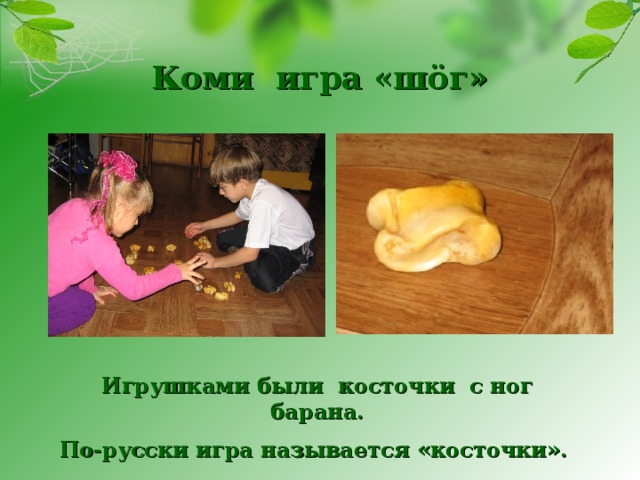 Коми игра «шöг» Игрушками были косточки с ног барана. По-русски игра называется «косточки».  