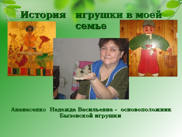 История игрушки в моей семье  Апанасенко Надежда Васильевна – основоположник Бызовской игрушки 
