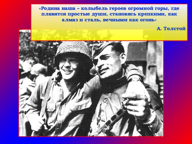 «Родина наша – колыбель героев огромной горы, где плавятся простые души, становясь крепкими, как алмаз и сталь, вечными как огонь» А. Толстой