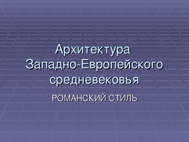 Архитектура  Западно-Европейского средневековья РОМАНСКИЙ СТИЛЬ 