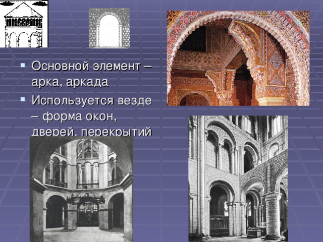 Основной элемент – арка, аркада Используется везде – форма окон, дверей, перекрытий 