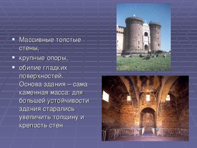Массивные толстые стены, крупные опоры, обилие гладких поверхностей. Основа здания – сама каменная масса: для большей устойчивости здания старались увеличить толщину и крепость стен 