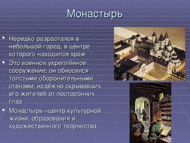 Монастырь Нередко разрастался в небольшой город, в центре которого находился храм Это военное укреплённое сооружение, он обносился толстыми оборонительными стенами, надёжно скрывавших его жителей от посторонних глаз Монастырь –центр культурной жизни, образования и художественного творчества 