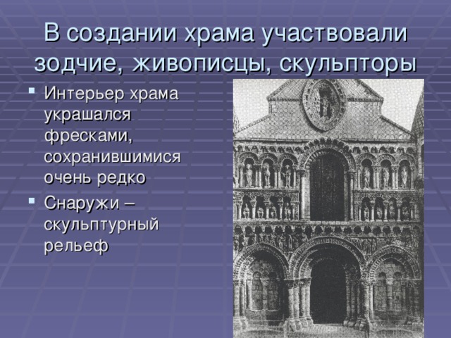 В создании храма участвовали зодчие, живописцы, скульпторы Интерьер храма украшался фресками, сохранившимися очень редко Снаружи – скульптурный рельеф 
