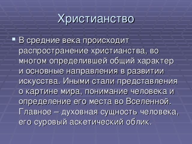 Христианство В средние века происходит распространение христианства, во многом определившей общий характер и основные направления в развитии искусства. Иными стали представления о картине мира, понимание человека и определение его места во Вселенной. Главное – духовная сущность человека, его суровый аскетический облик. 