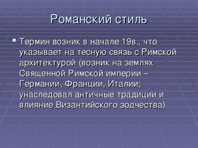 Романский стиль Термин возник в начале 19в., что указывает на тесную связь с Римской архитектурой (возник на землях Священной Римской империи – Германии, Франции, Италии; унаследовал античные традиции и влияние Византийского зодчества) 