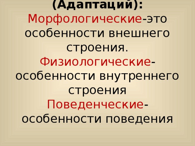      Типы приспособлений  (Адаптаций):  Морфологические -это особенности внешнего строения.  Физиологические -особенности внутреннего строения  Поведенческие -особенности поведения 