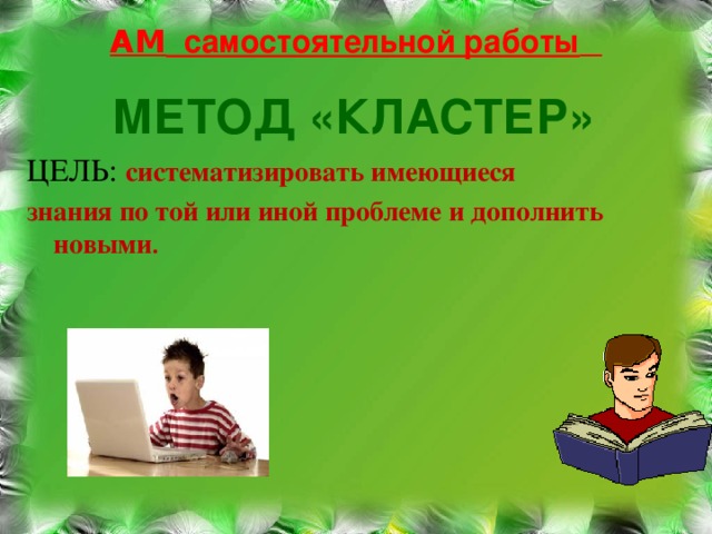 АМ самостоятельной работы    МЕТОД «КЛАСТЕР» ЦЕЛЬ: систематизировать имеющиеся  знания по той или иной проблеме и дополнить новыми .