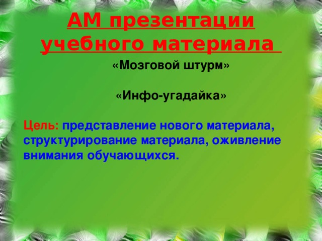 АМ презентации учебного материала   «Мозговой штурм»  «Инфо-угадайка»  Цель: представление нового материала, структурирование материала, оживление внимания обучающихся.