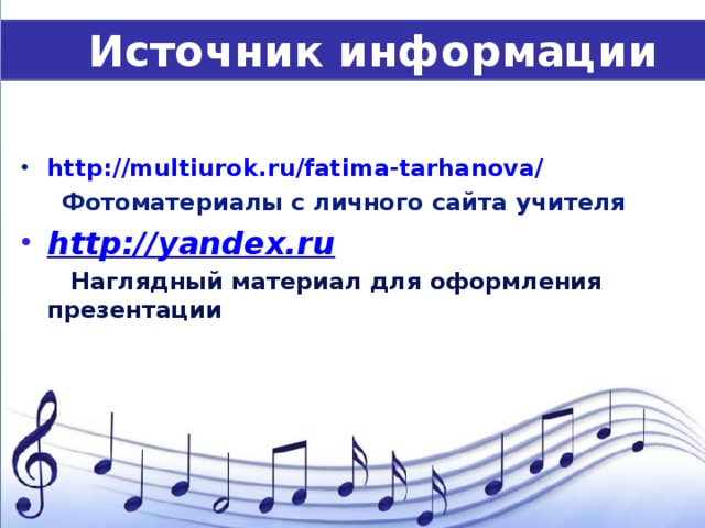 Источник информации  http://multiurok.ru/fatima-tarhanova/  Фотоматериалы с личного сайта учителя http://yandex.ru  Наглядный материал для оформления презентации  