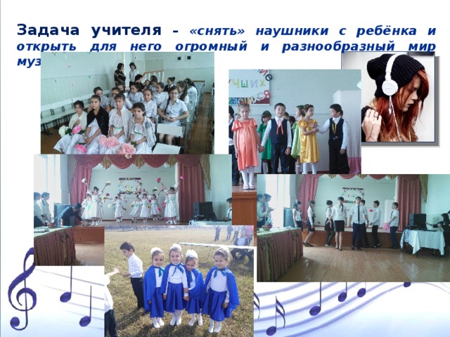 Задача учителя – «снять» наушники с ребёнка и открыть для него огромный и разнообразный мир музыки. 
