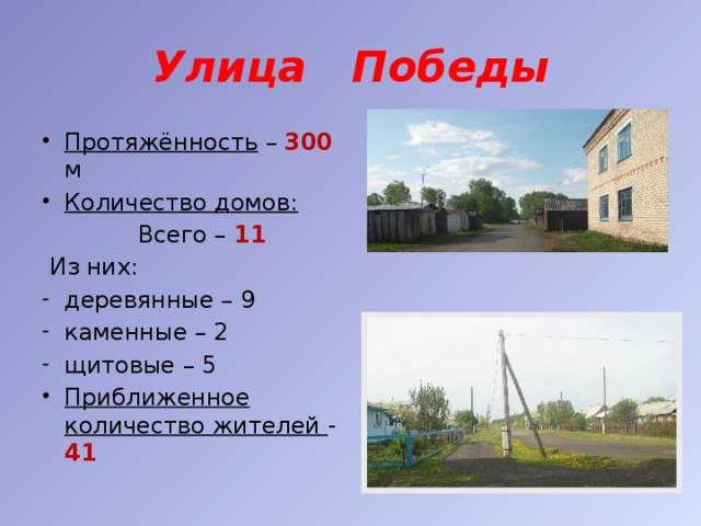 Улица Победы Протяжённость – 300  м Количество домов:  Всего – 11  Из них: деревянные – 9 каменные – 2 щитовые – 5 Приближенное количество жителей - 41 