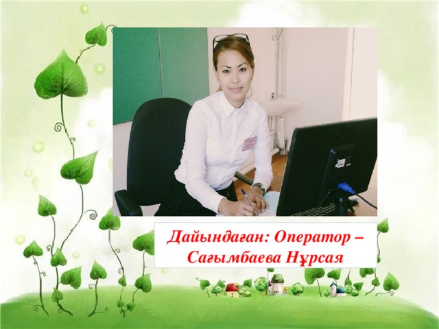 Дайындаған: Оператор – Сағымбаева Нұрсая 