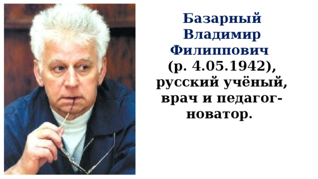Базарный Владимир Филиппович (р. 4.05.1942), русский учёный, врач и педагог-новатор.