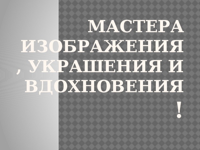 Мастера изображения, украшения и вдохновения ! 