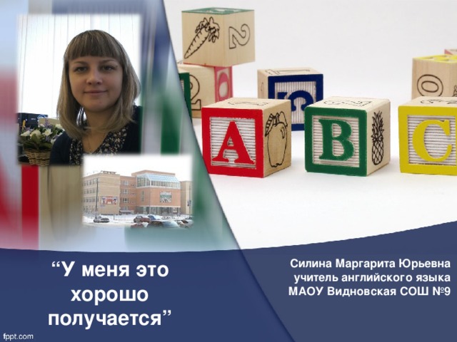           “ У меня это хорошо получается” Силина Маргарита Юрьевна  учитель английского языка МАОУ Видновская СОШ №9  