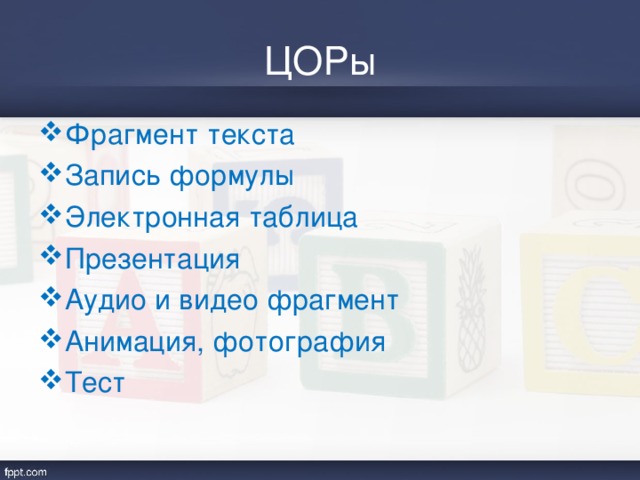 ЦОРы Фрагмент текста Запись формулы Электронная таблица Презентация Аудио и видео фрагмент Анимация, фотография Тест 