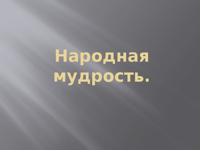 Народная мудрость.   
