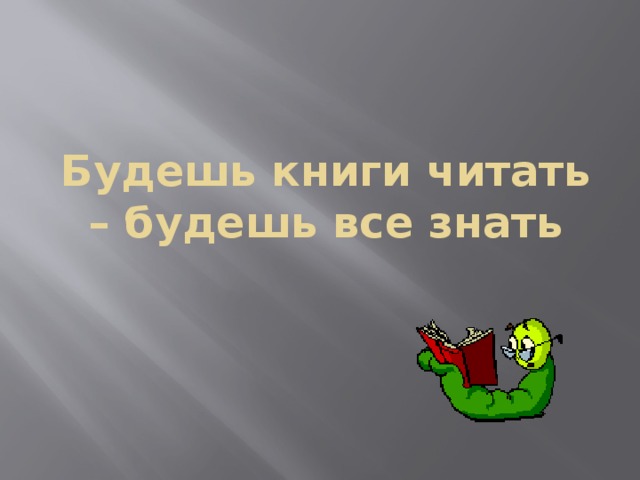Будешь книги читать – будешь все знать 