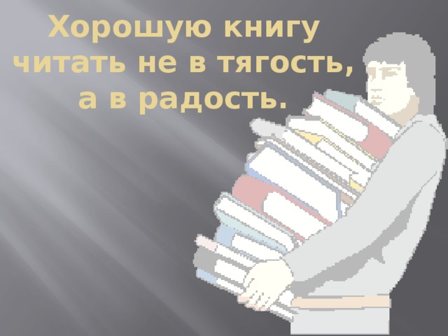 Хорошую книгу читать не в тягость, а в радость. 