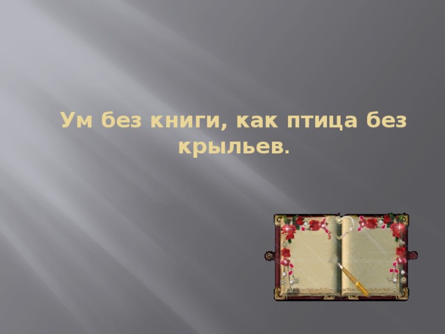 Ум без книги, как птица без крыльев . 
