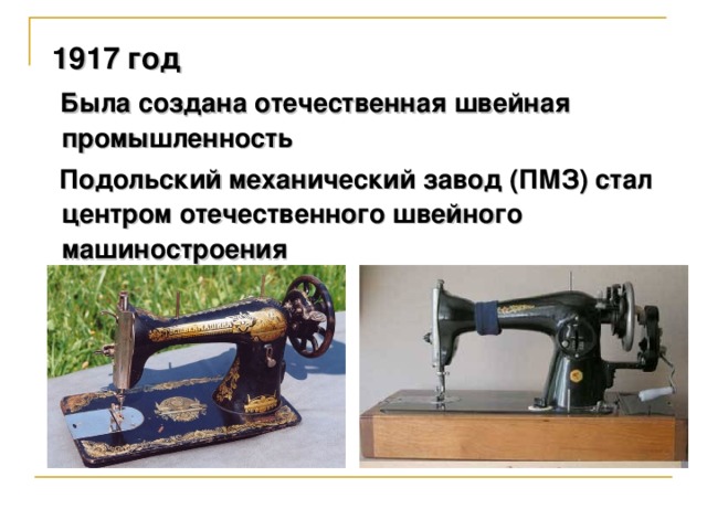1917 год  Была создана отечественная швейная промышленность  Подольский механический завод (ПМЗ) стал центром отечественного швейного машиностроения