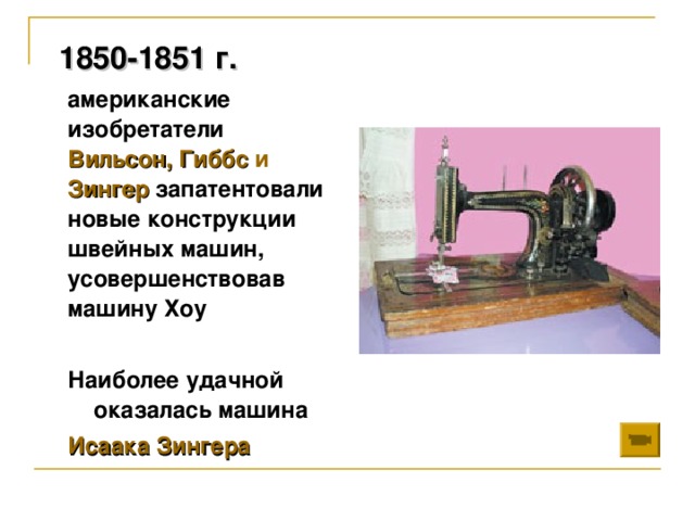 1850-1851 г.  американские изобретатели  Вильсон, Гиббс и Зингер  запатентовали новые конструкции швейных машин, усовершенствовав машину Хоу   Наиболее удачной оказалась машина  Исаака Зингера