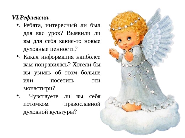  Рефлексия. Ребята, интересный ли был для вас урок? Выявили ли вы для себя какие-то новые духовные ценности? Какая информация наиболее вам понравилась? Хотели бы вы узнать об этом больше или посетить эти монастыри?  Чувствуете ли вы себя потомком православной духовной культуры? 