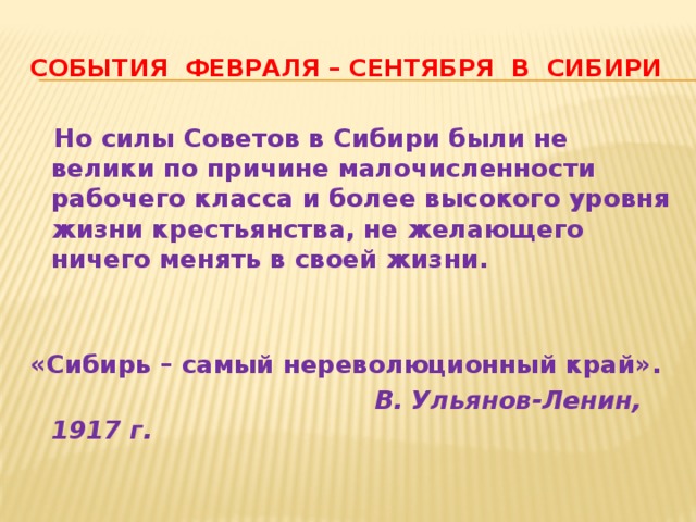 События февраля – сентября в сибири  Но силы Советов в Сибири были не велики по причине малочисленности рабочего класса и более высокого уровня жизни крестьянства, не желающего ничего менять в своей жизни.   «Сибирь – самый нереволюционный край».  В. Ульянов-Ленин, 1917 г. 