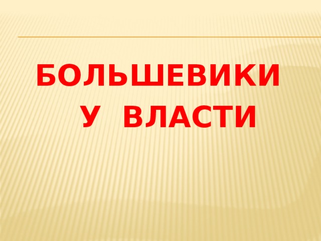 БОЛЬШЕВИКИ  У ВЛАСТИ 
