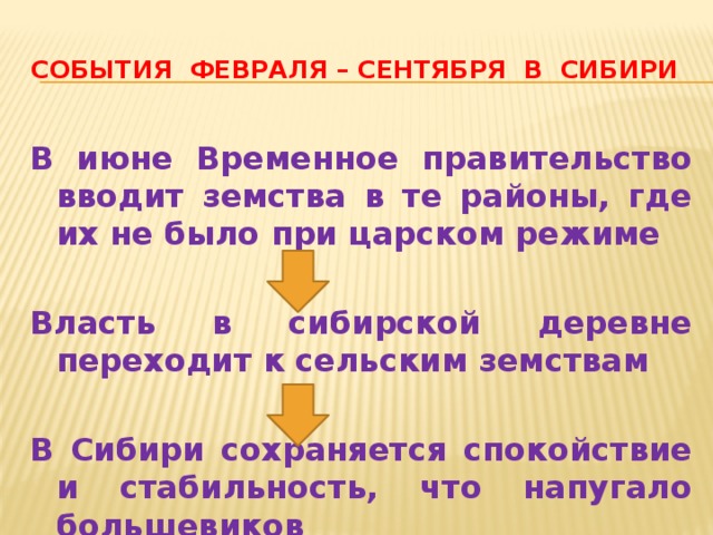 События февраля – сентября в сибири В июне Временное правительство вводит земства в те районы, где их не было при царском режиме  Власть в сибирской деревне переходит к сельским земствам  В Сибири сохраняется спокойствие и стабильность, что напугало большевиков 