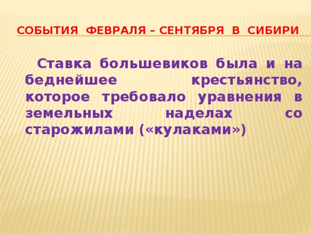 События февраля – сентября в сибири  Ставка большевиков была и на беднейшее крестьянство, которое требовало уравнения в земельных наделах со старожилами («кулаками») 