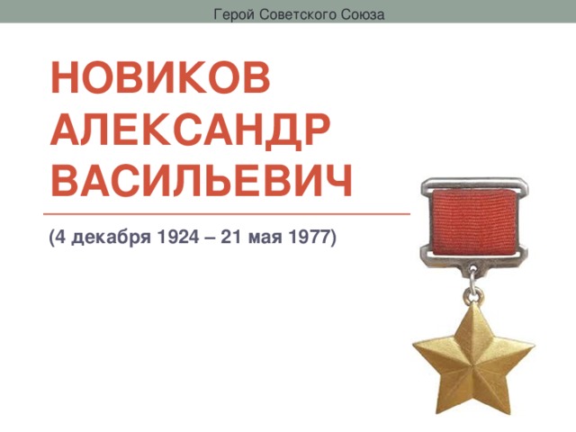 Герой Советского Союза НОВИКОВ  Александр Васильевич (4 декабря 1924 – 21 мая 1977) 