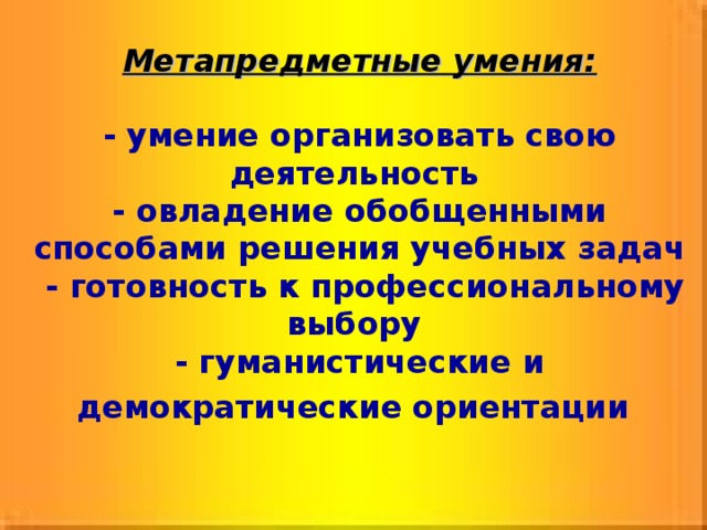 Метапредметные умения:  - умение организовать свою деятельность - овладение обобщенными способами решения учебных задач  - готовность к профессиональному выбору  - гуманистические и демократические ориентации  