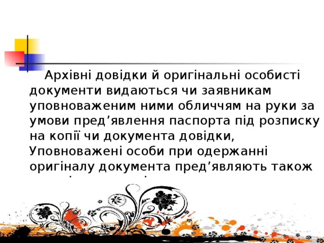  Архівні довідки й оригінальні особисті документи видаються чи заявникам уповноваженим ними обличчям на руки за умови пред’явлення паспорта під розписку на копії чи документа довідки, Уповноважені особи при одержанні оригіналу документа пред’являють також нотаріально засвідчене дорученя. 