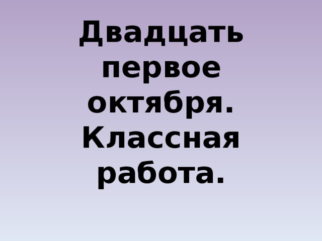 Двадцать первое октября.  Классная работа. 