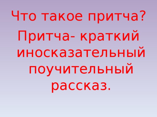 Что такое притча? Притча- краткий иносказательный поучительный рассказ. 