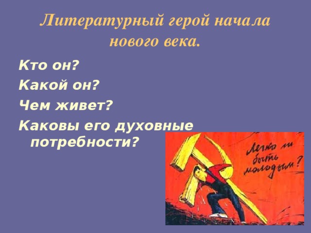 Литературный герой начала нового века. Кто он? Какой он? Чем живет? Каковы его духовные потребности?    