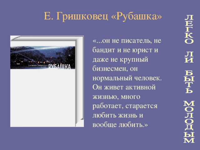 Е. Гришковец «Рубашка» «...он не писатель, не бандит и не юрист и даже не крупный бизнесмен, он нормальный человек. Он живет активной жизнью, много работает, старается любить жизнь и вообще любить.»  