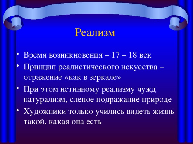 Реализм Время возникновения – 17 – 18 век Принцип реалистического искусства – отражение «как в зеркале» При этом истинному реализму чужд натурализм, слепое подражание природе Художники только учились видеть жизнь такой, какая она есть 