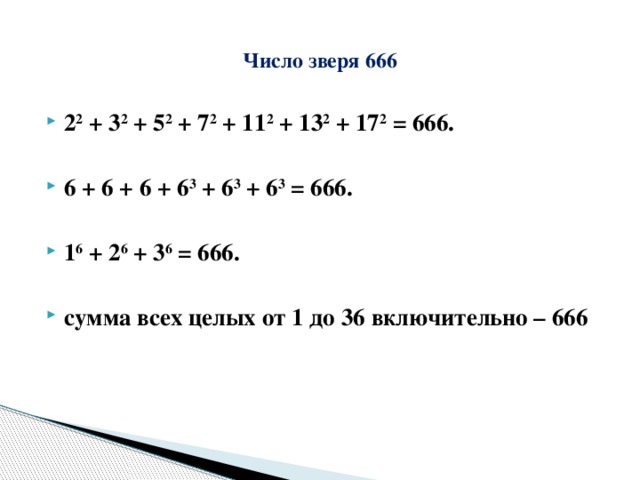  Число зверя 666   2 2 + 3 2 + 5 2 + 7 2 + 11 2 + 13 2 + 17 2 = 666.  6 + 6 + 6 + 6 3 + 6 3 + 6 3 = 666.  1 6 + 2 6 + 3 6 = 666.  сумма всех целых от 1 до 36 включительно – 666   