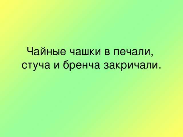 Чайные чашки в печали,  стуча и бренча закричали.