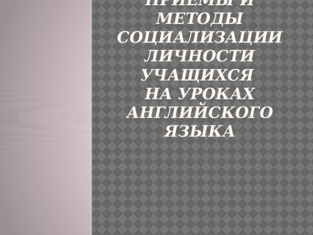 Приемы и методы социализации личности учащихся  на уроках английского языка 