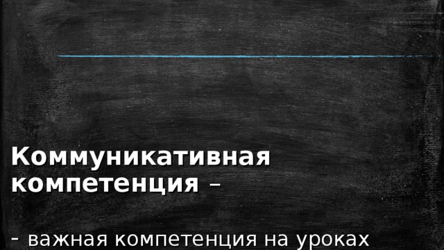Коммуникативная компетенция –   - важная компетенция на уроках английского языка;  - это овладение всеми видами речевой деятельности;  - культура устной и письменной речи;  - навыки использования языка в различных сферах и ситуациях общения 
