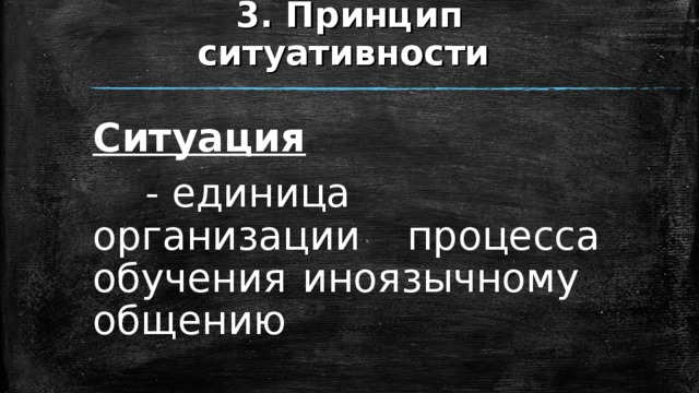 3. Принцип ситуативности Ситуация    - единица организации  процесса обучения  иноязычному общению 
