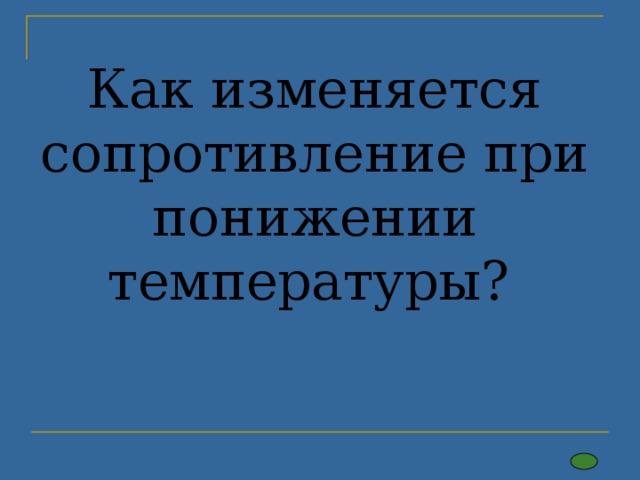 Как изменяется сопротивление при понижении температуры?   