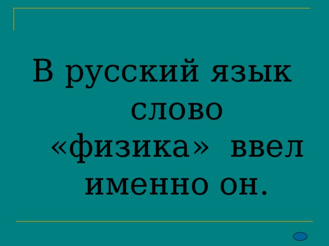 В русский язык слово «физика» ввел именно он.    