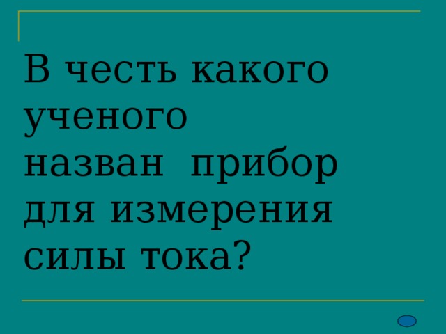 В честь какого ученого  назван прибор для измерения силы тока? 